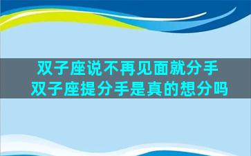 双子座说不再见面就分手 双子座提分手是真的想分吗